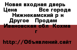 Новая входная дверь › Цена ­ 4 000 - Все города, Нижнекамский р-н Другое » Продам   . Ивановская обл.,Кохма г.